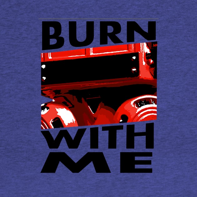 BURN WITH ME by KARMADESIGNER T-SHIRT SHOP